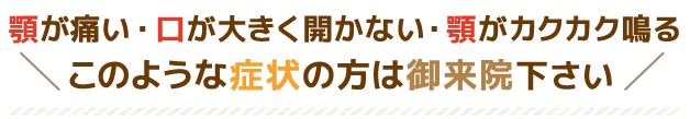 こんなお悩みをお持ちの方は顎関節症整体 しもにし整体院にご来院下さい